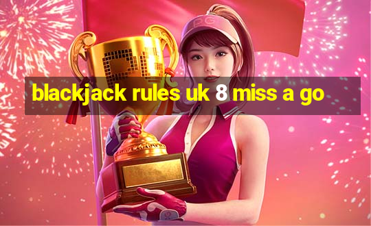 blackjack rules uk 8 miss a go