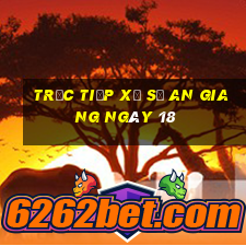 Trực tiếp Xổ Số an giang ngày 18