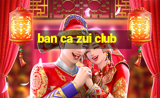 ban ca zui club