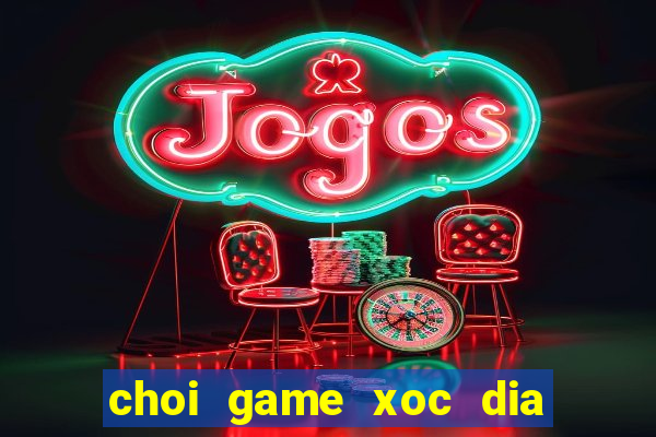 choi game xoc dia doi thuong