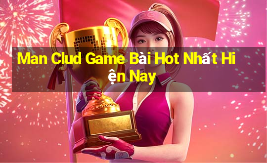 Man Clud Game Bài Hot Nhất Hiện Nay