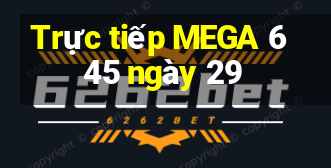 Trực tiếp MEGA 6 45 ngày 29