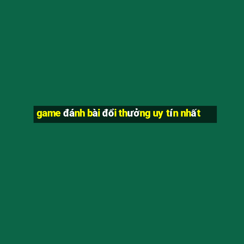 game đánh bài đổi thưởng uy tín nhất