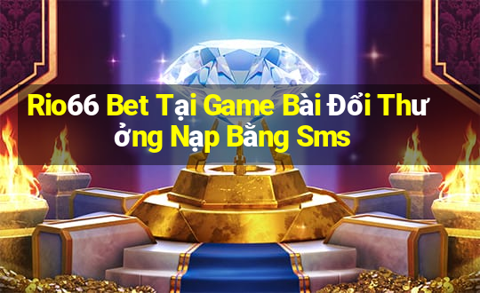 Rio66 Bet Tại Game Bài Đổi Thưởng Nạp Bằng Sms