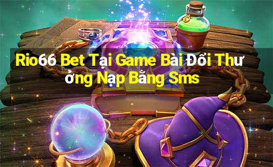 Rio66 Bet Tại Game Bài Đổi Thưởng Nạp Bằng Sms