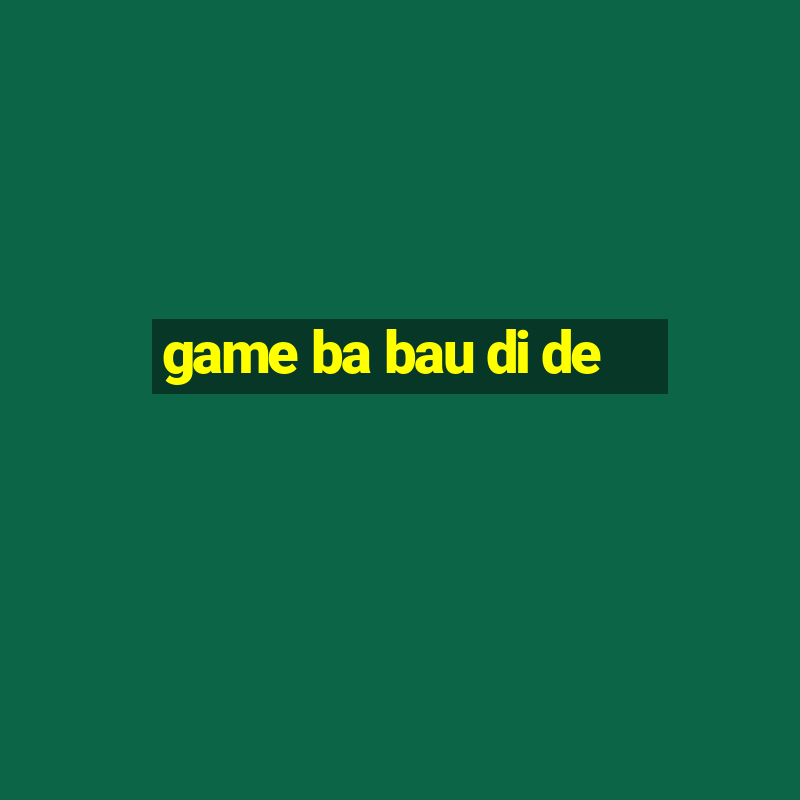 game ba bau di de