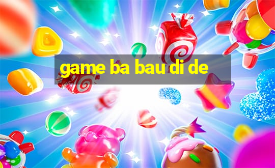 game ba bau di de