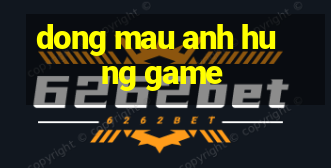 dong mau anh hung game