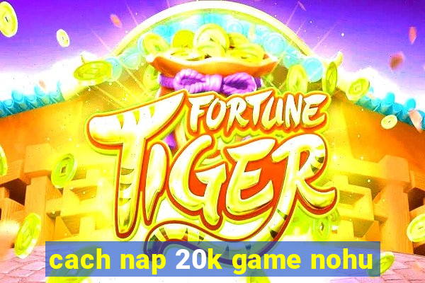 cach nap 20k game nohu