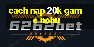 cach nap 20k game nohu