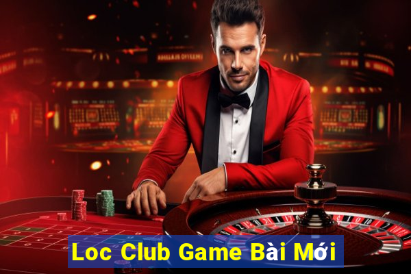 Loc Club Game Bài Mới