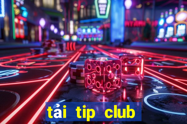 tải tip club về điện thoại