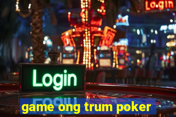 game ong trum poker