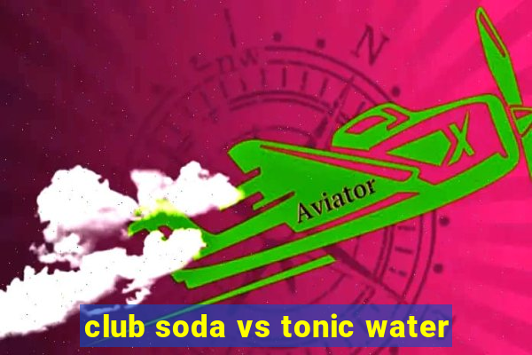 club soda vs tonic water