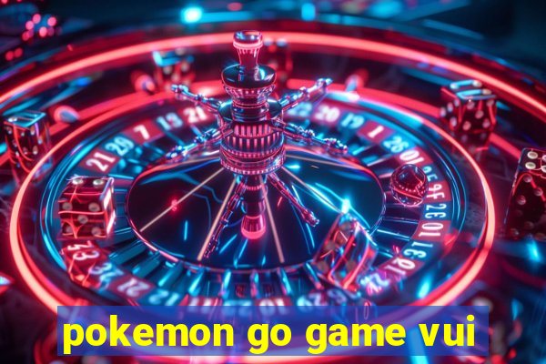 pokemon go game vui