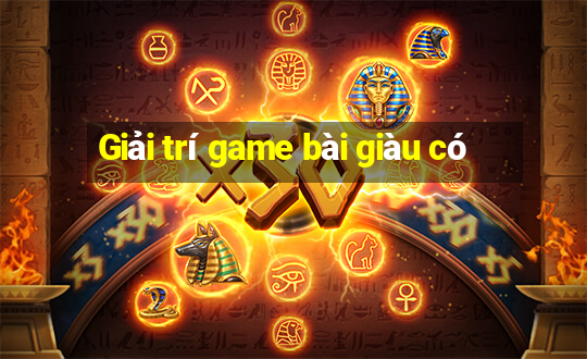 Giải trí game bài giàu có