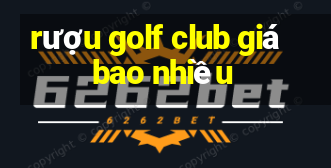 rượu golf club giá bao nhiều