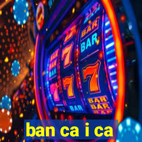 ban ca i ca