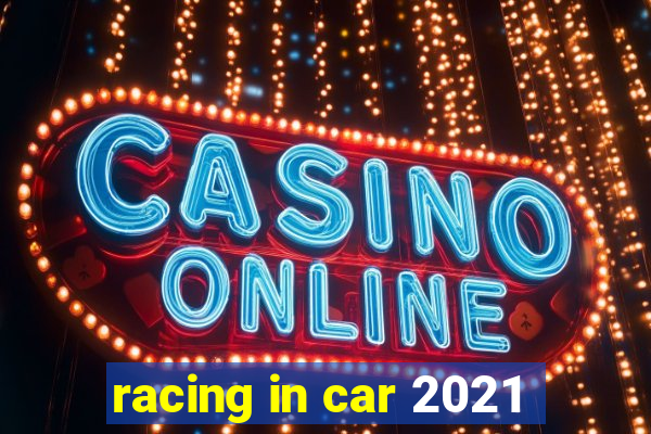 racing in car 2021