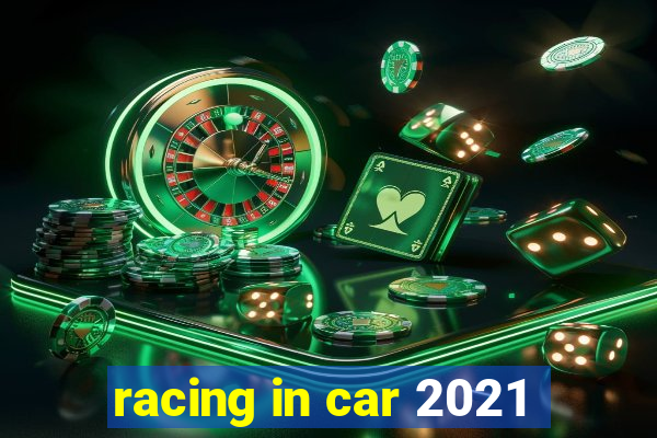 racing in car 2021