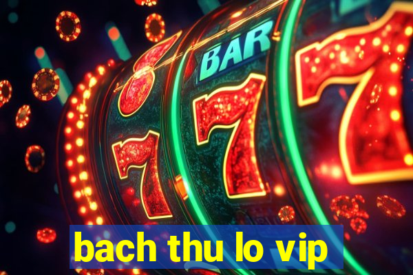 bach thu lo vip