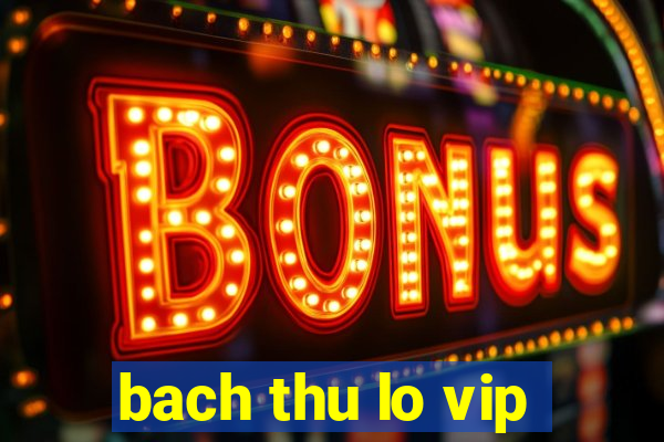 bach thu lo vip