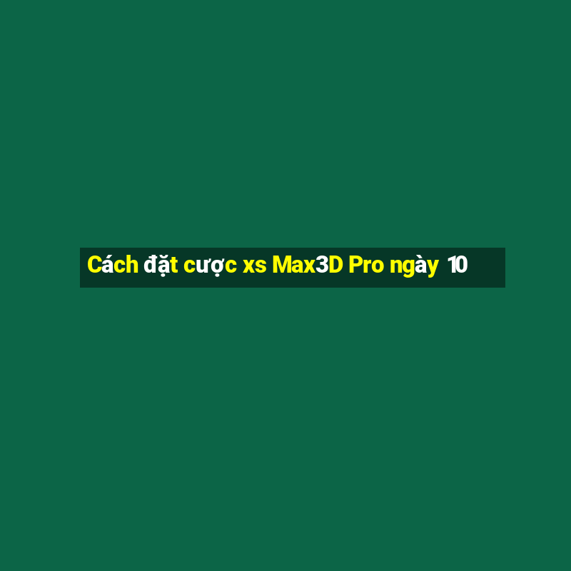 Cách đặt cược xs Max3D Pro ngày 10