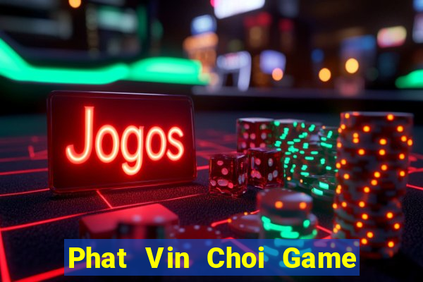 Phat Vin Choi Game Đánh Bài