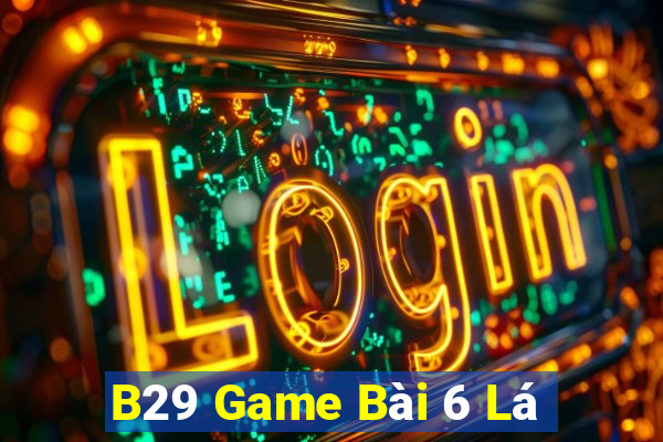 B29 Game Bài 6 Lá