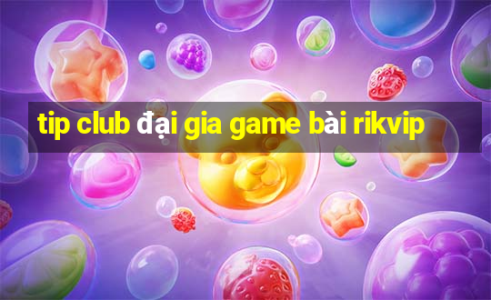 tip club đại gia game bài rikvip