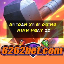 Dự Đoán Xổ Số quảng ninh ngày 22