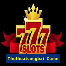 Thuthuatsongbai Game Bài Hát