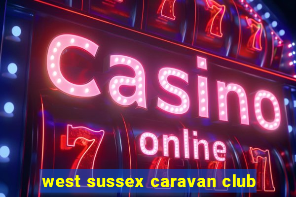 west sussex caravan club