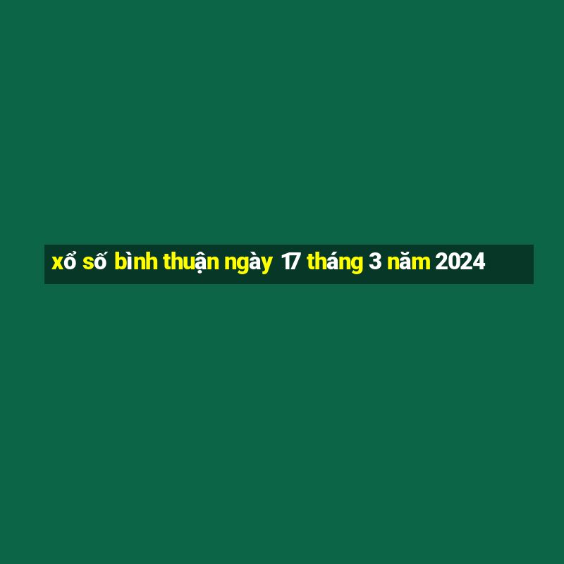 xổ số bình thuận ngày 17 tháng 3 năm 2024