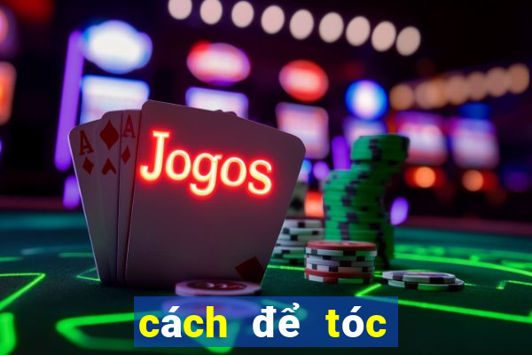 cách để tóc hết bết nhanh