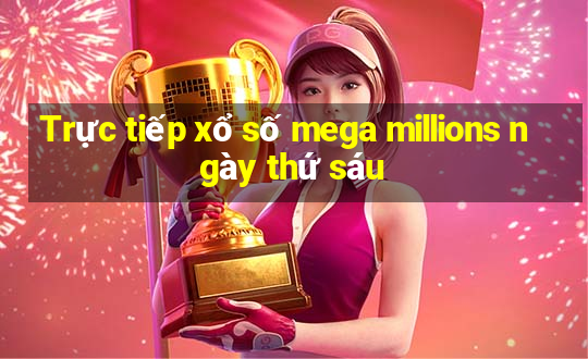 Trực tiếp xổ số mega millions ngày thứ sáu