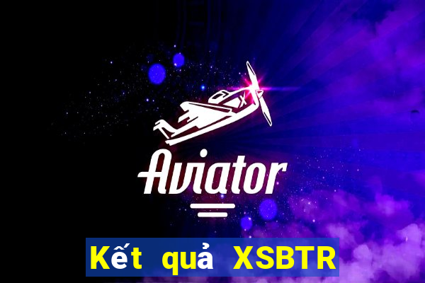 Kết quả XSBTR Thứ 5