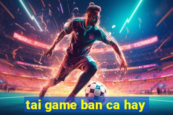 tai game ban ca hay