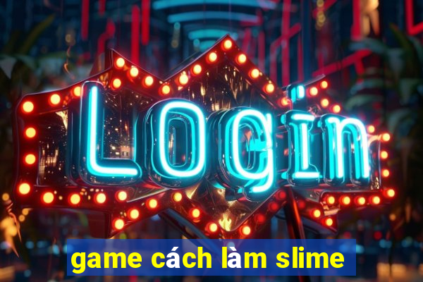 game cách làm slime