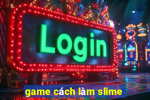 game cách làm slime