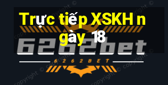 Trực tiếp XSKH ngày 18