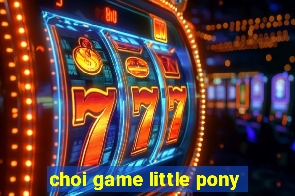 choi game little pony