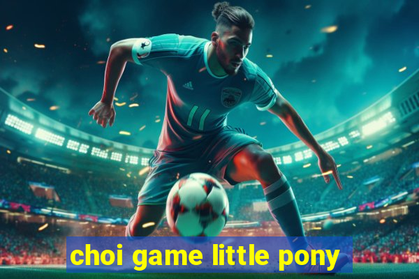 choi game little pony