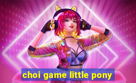 choi game little pony