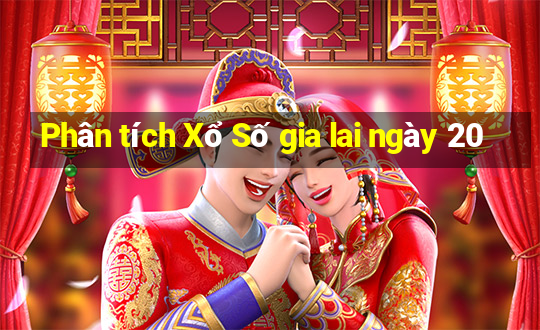 Phân tích Xổ Số gia lai ngày 20