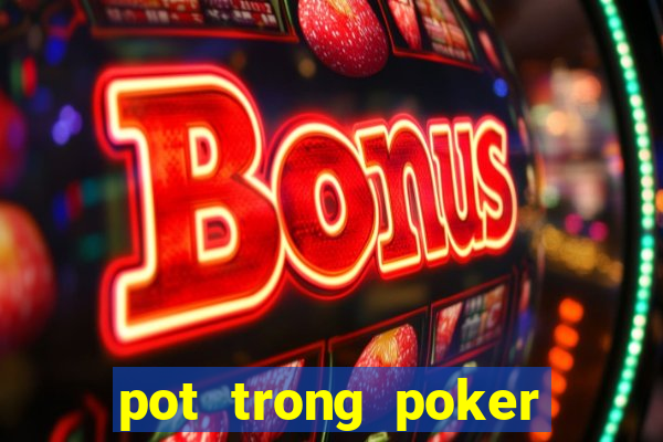 pot trong poker là gì