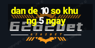 dan de 10 so khung 5 ngay