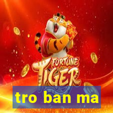 tro ban ma