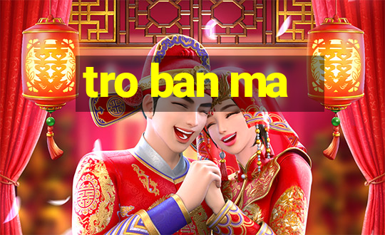 tro ban ma