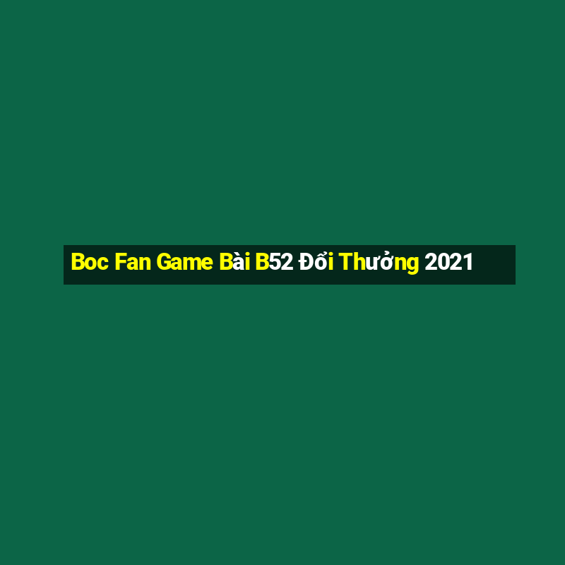 Boc Fan Game Bài B52 Đổi Thưởng 2021